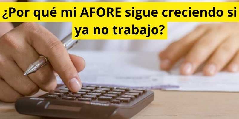 ¿Por qué mi AFORE sigue creciendo si ya no trabajo?